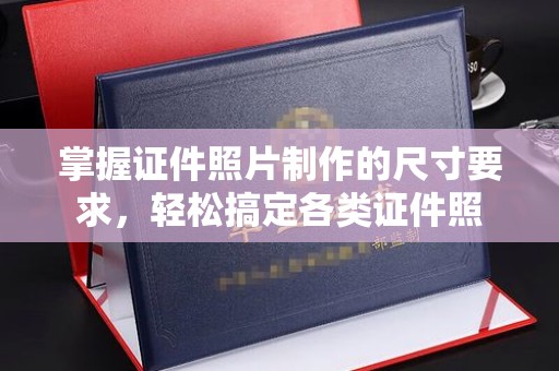 铜梁掌握证件照片制作的尺寸要求，轻松搞定各类证件照